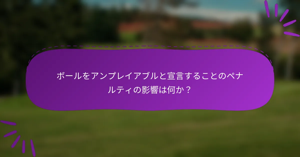 ボールをアンプレイアブルと宣言することのペナルティの影響は何か？