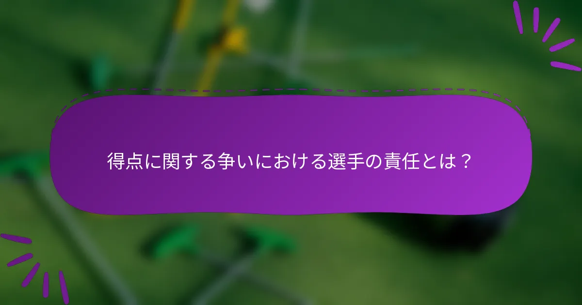 得点に関する争いにおける選手の責任とは？