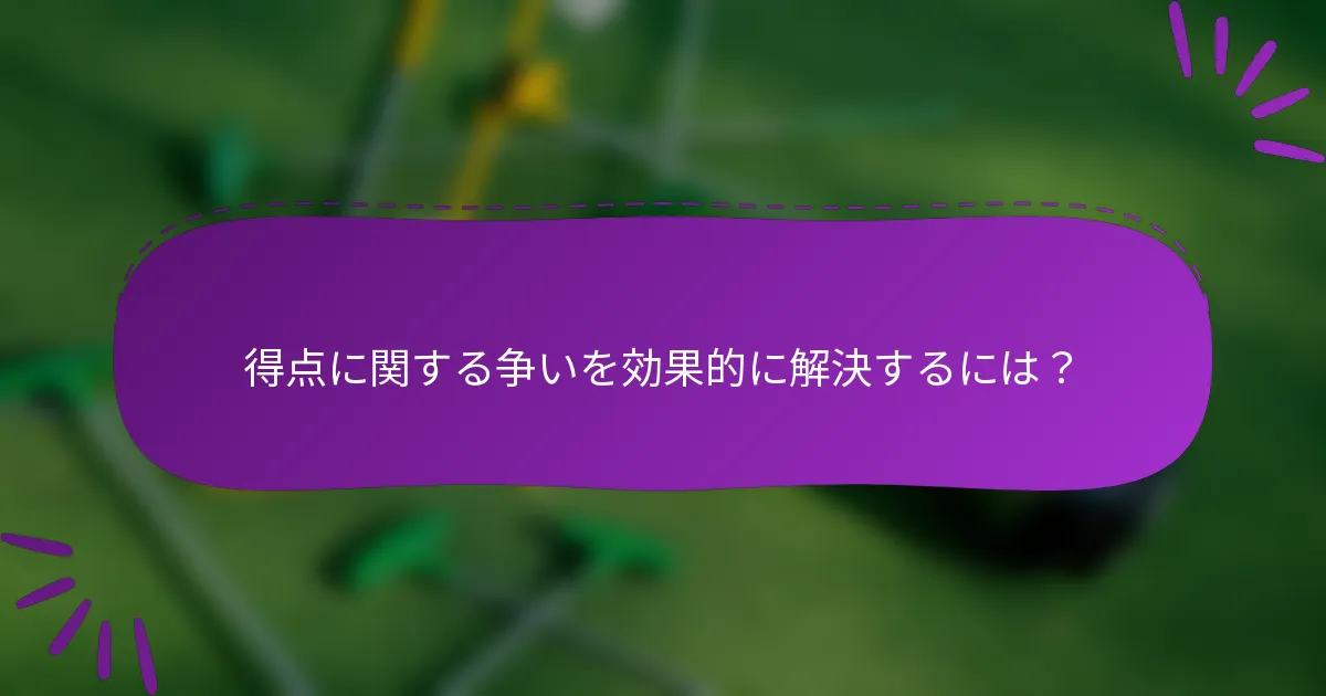 得点に関する争いを効果的に解決するには？