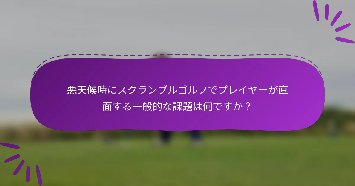 悪天候時にスクランブルゴルフでプレイヤーが直面する一般的な課題は何ですか?