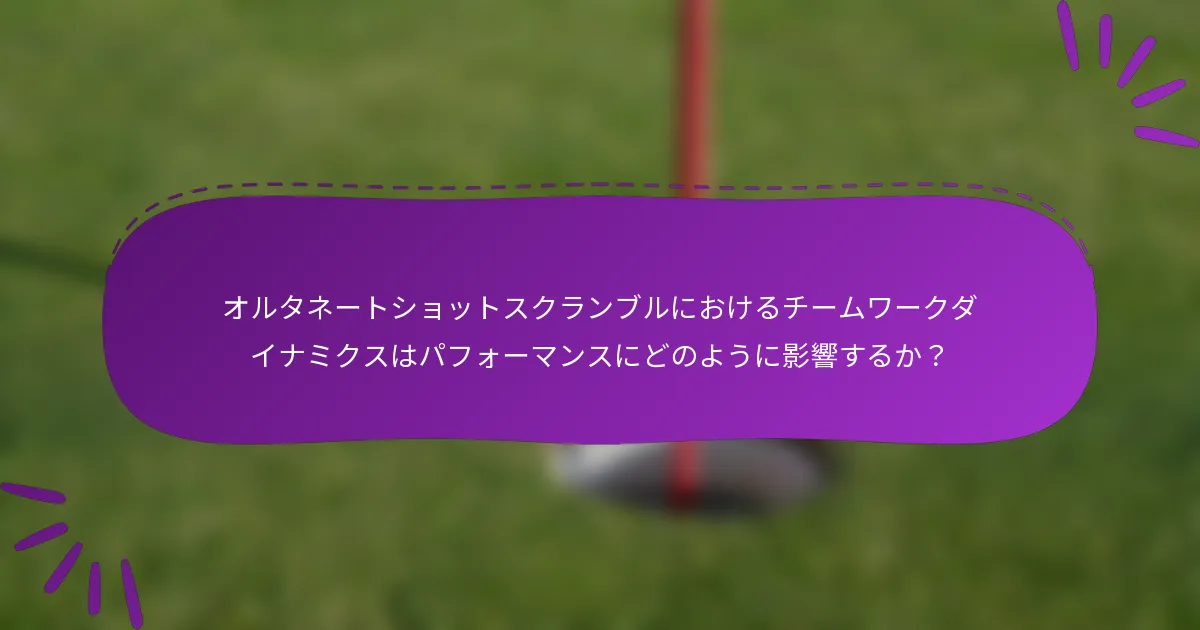 オルタネートショットスクランブルにおけるチームワークダイナミクスはパフォーマンスにどのように影響するか？