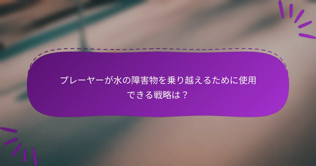 プレーヤーが水の障害物を乗り越えるために使用できる戦略は？