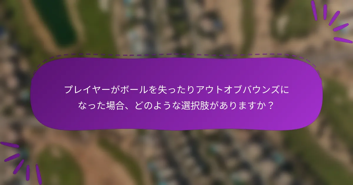 プレイヤーがボールを失ったりアウトオブバウンズになった場合、どのような選択肢がありますか？