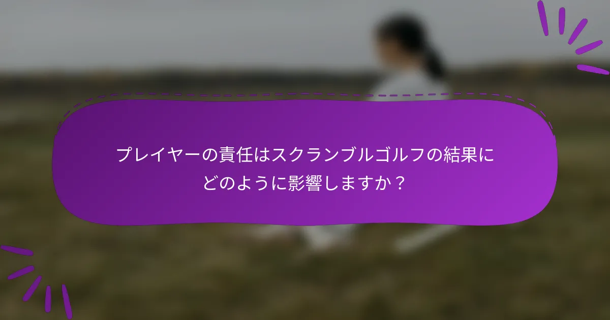 プレイヤーの責任はスクランブルゴルフの結果にどのように影響しますか？