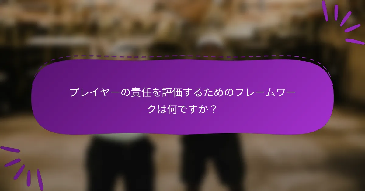 プレイヤーの責任を評価するためのフレームワークは何ですか？