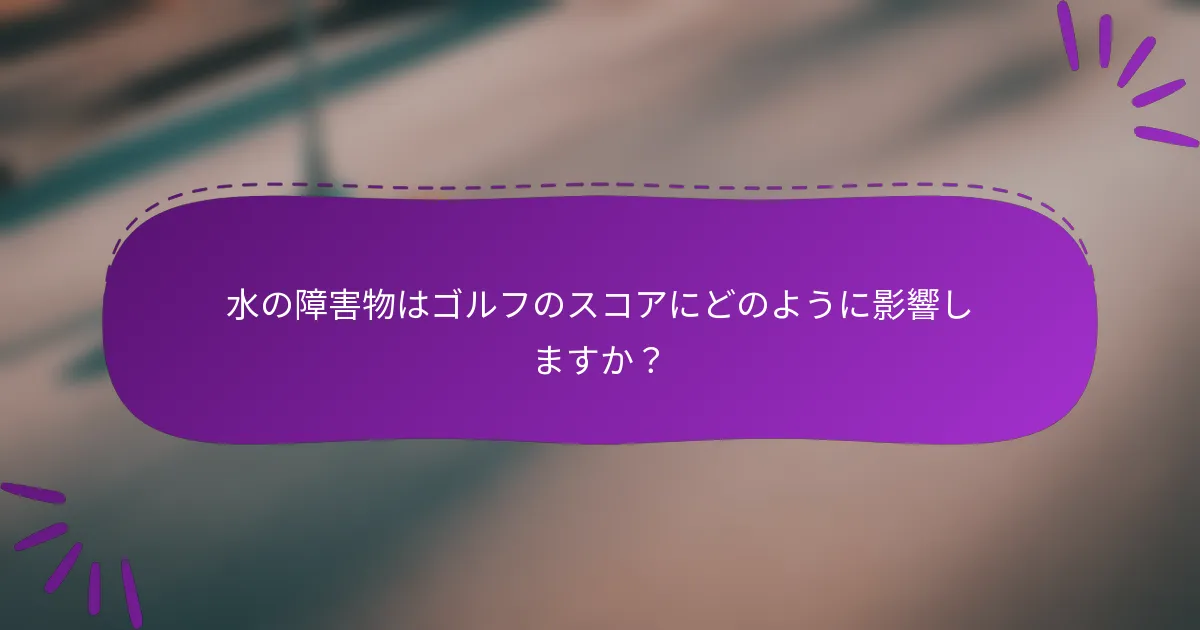 水の障害物はゴルフのスコアにどのように影響しますか？
