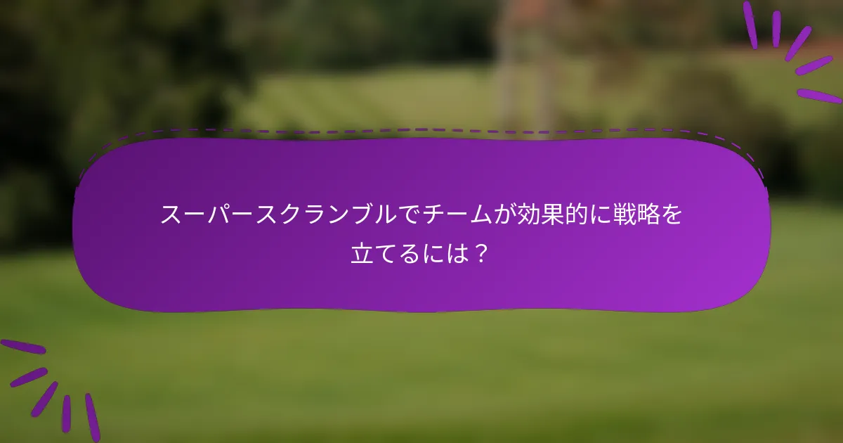 スーパースクランブルでチームが効果的に戦略を立てるには？