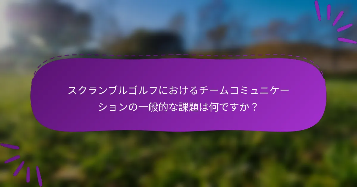 スクランブルゴルフにおけるチームコミュニケーションの一般的な課題は何ですか?
