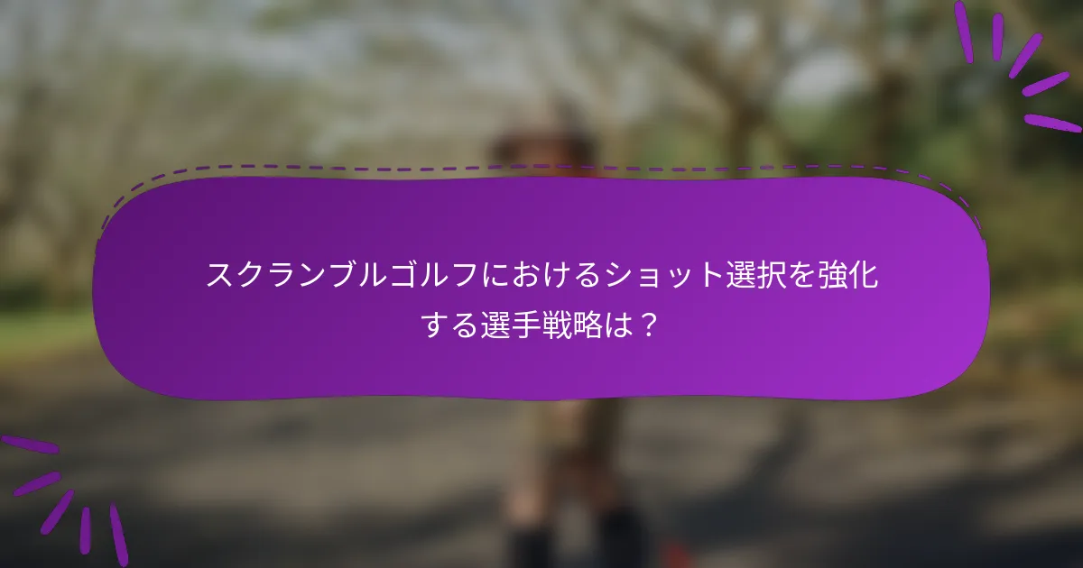 スクランブルゴルフにおけるショット選択を強化する選手戦略は？