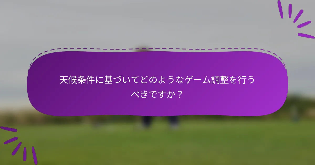 天候条件に基づいてどのようなゲーム調整を行うべきですか?