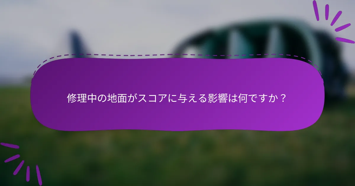 修理中の地面がスコアに与える影響は何ですか？