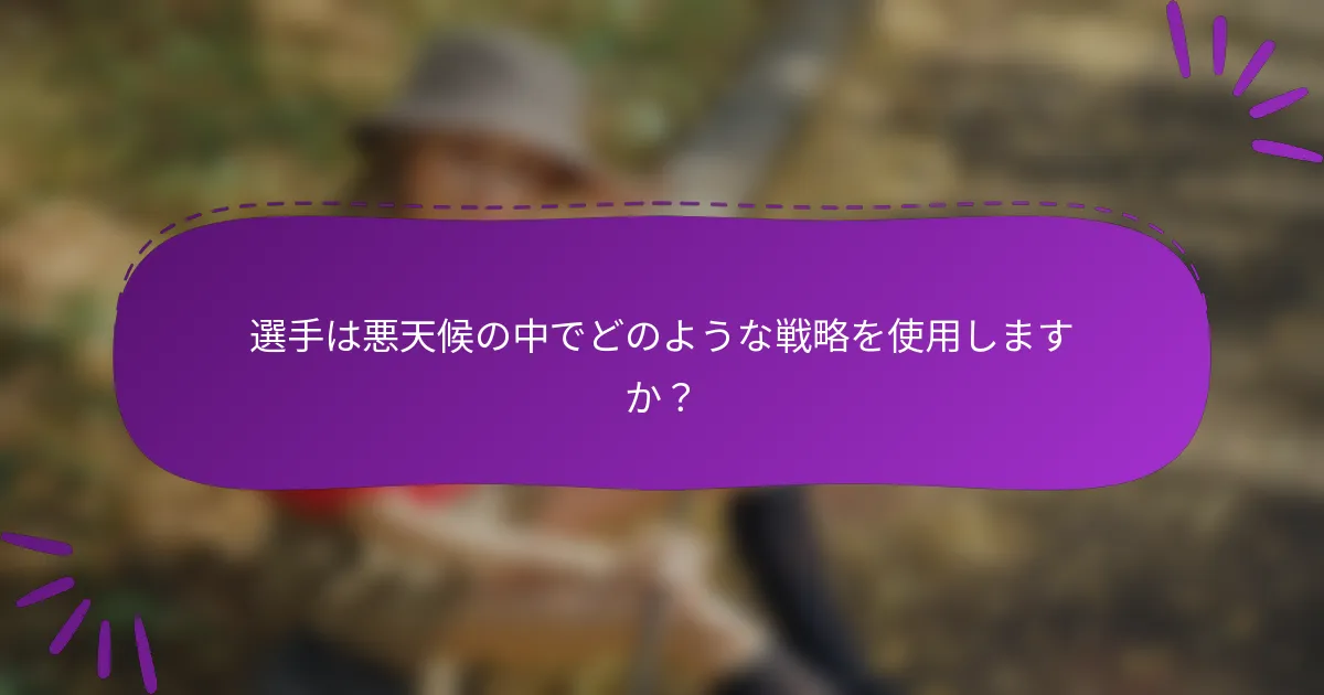 選手は悪天候の中でどのような戦略を使用しますか?