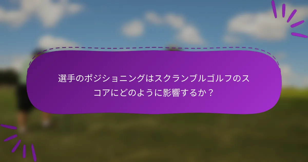 選手のポジショニングはスクランブルゴルフのスコアにどのように影響するか？