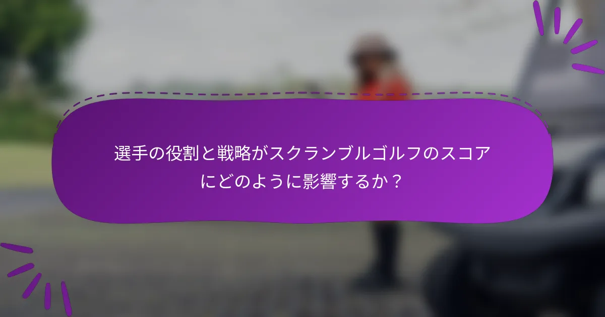 選手の役割と戦略がスクランブルゴルフのスコアにどのように影響するか？