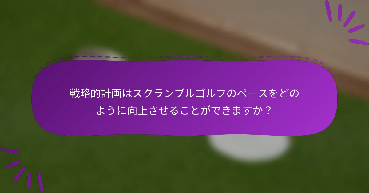 戦略的計画はスクランブルゴルフのペースをどのように向上させることができますか？